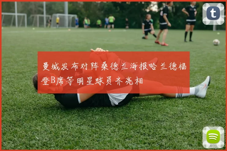 曼城发布对阵桑德兰海报哈兰德福登B席等明星球员齐亮相