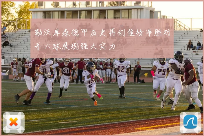 勒沃库森德甲历史再创佳绩净胜对手六球展现强大实力