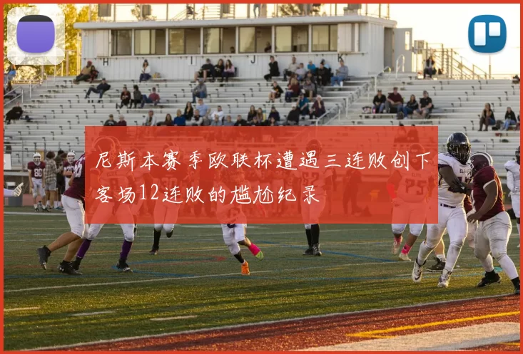 尼斯本赛季欧联杯遭遇三连败创下客场12连败的尴尬纪录