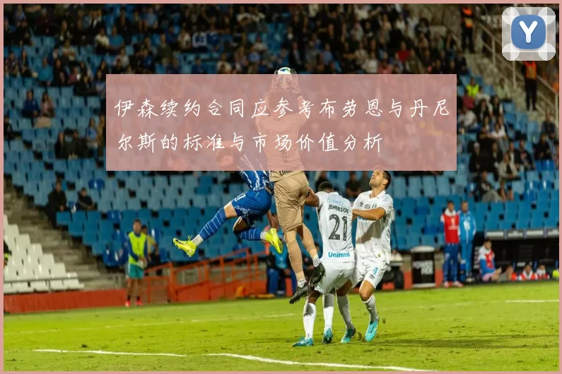 伊森续约合同应参考布劳恩与丹尼尔斯的标准与市场价值分析