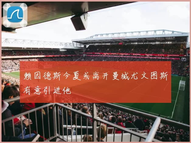赖因德斯今夏或离开曼城尤文图斯有意引进他