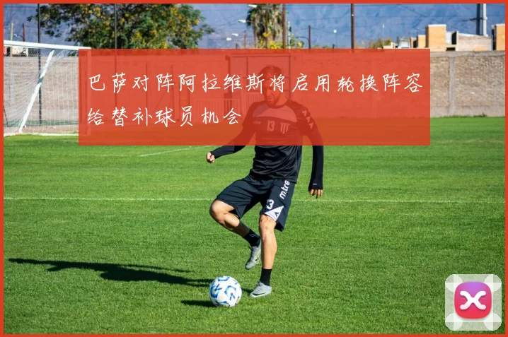 巴萨对阵阿拉维斯将启用轮换阵容给替补球员机会