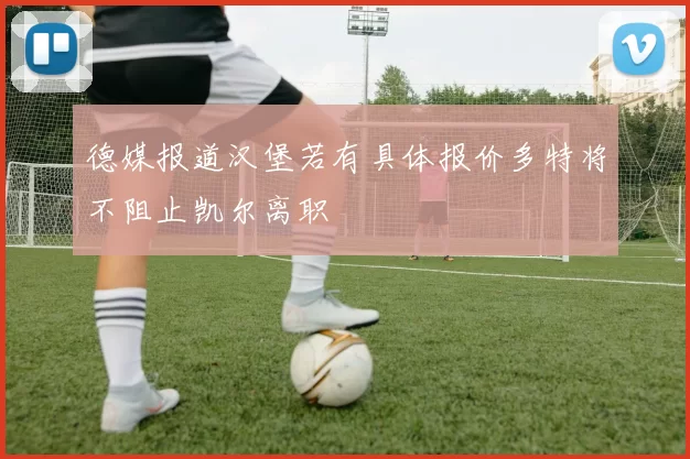 德媒报道汉堡若有具体报价多特将不阻止凯尔离职