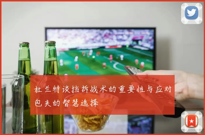 杜兰特谈挡拆战术的重要性与应对包夹的智慧选择