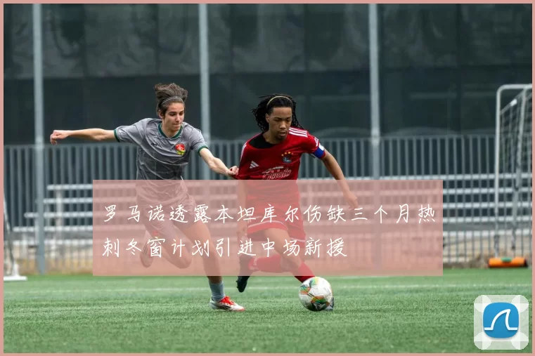 罗马诺透露本坦库尔伤缺三个月热刺冬窗计划引进中场新援