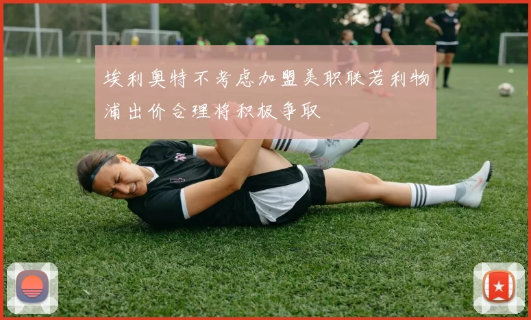 埃利奥特不考虑加盟美职联若利物浦出价合理将积极争取