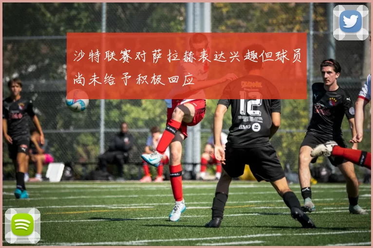 沙特联赛对萨拉赫表达兴趣但球员尚未给予积极回应
