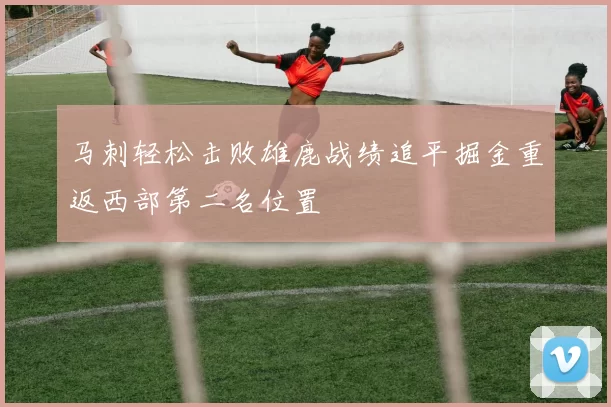 马刺轻松击败雄鹿战绩追平掘金重返西部第二名位置